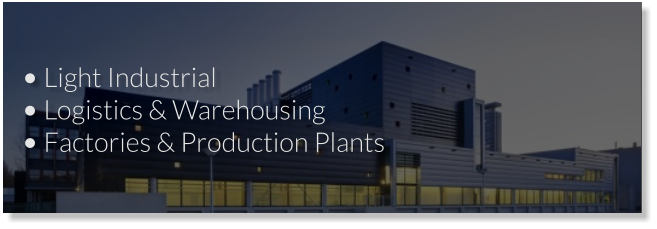 •	Light Industrial •	Logistics & Warehousing •	Factories & Production Plants